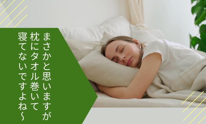まさかと思いますが！枕にタオル巻いて寝てないですよね～～～～？