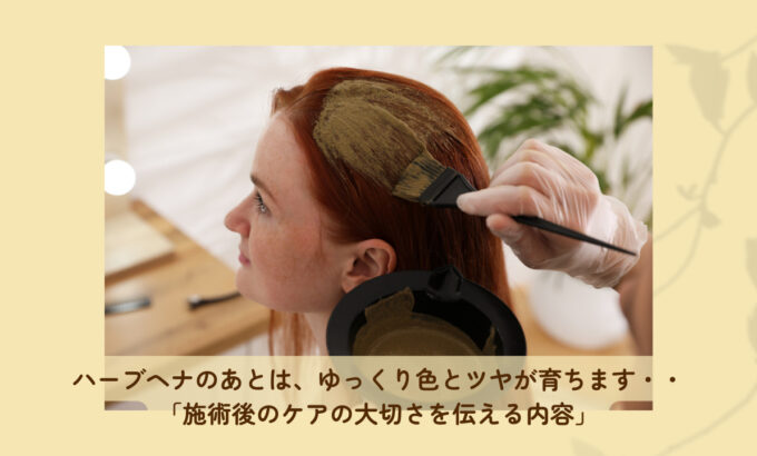 ハーブヘナのあとは、ゆっくり色とツヤが育ちます・・「施術後のケアの大切さを伝える内容」